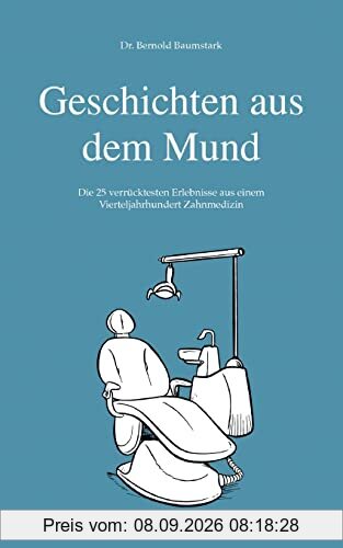 Geschichten aus dem Mund: Die 25 verrücktesten Erlebnisse aus einem Vierteljahrhundert Zahnmedizin
