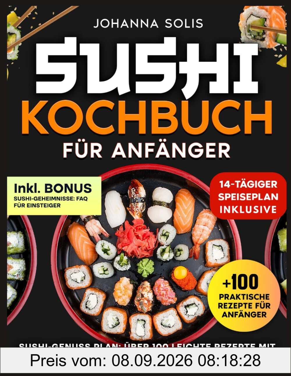 SUSHI KOCHBUCH FÜR ANFÄNGER: SUSHI-GENUSS PLAN: ÜBER 100 LEICHTE REZEPTE MIT VOLLSTÄNDIGEN MAHLZEITPLÄNEN FÜR ANFÄNGER