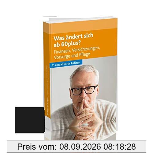 Was ändert sich ab 60plus?: Finanzen, Versicherungen, Vorsorge und Pflege