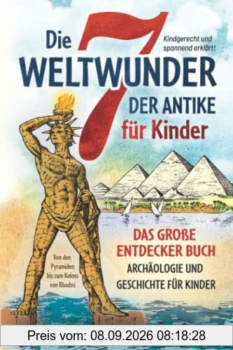 Die 7 Weltwunder der Antike für Kinder: Das große Entdecker Buch - Archäologie und Geschichte für Kinder - von den Pyramiden bis zum Koloss von Rhodos