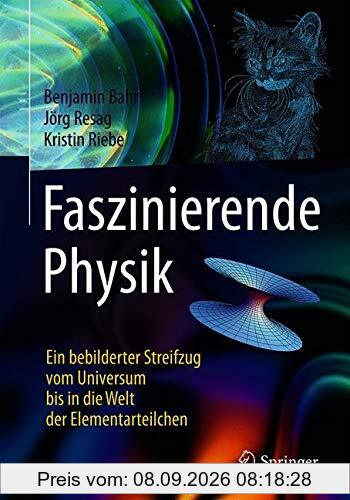 Faszinierende Physik: Ein bebilderter Streifzug vom Universum bis in die Welt der Elementarteilchen