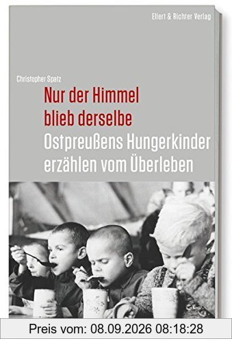 Nur der Himmel blieb derselbe: Ostpreußens Hungerkinder erzählen vom Überleben