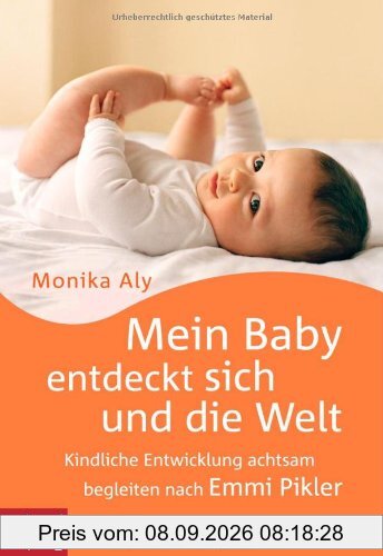 Mein Baby entdeckt sich und die Welt: Kindliche Entwicklung achtsam begleiten nach Emmi Pikler