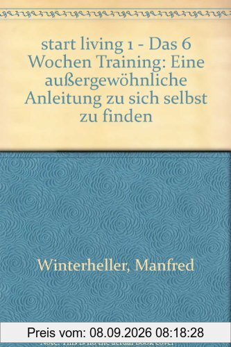 start living 1 - Das 6 Wochen Training: Eine außergewöhnliche Anleitung zu sich selbst zu finden