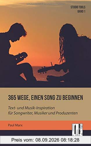 365 Wege, einen Song zu beginnen: Text- und Musik-Inspiration für Songwriter, Musiker und Produzenten (Studio Tools, Band 1)