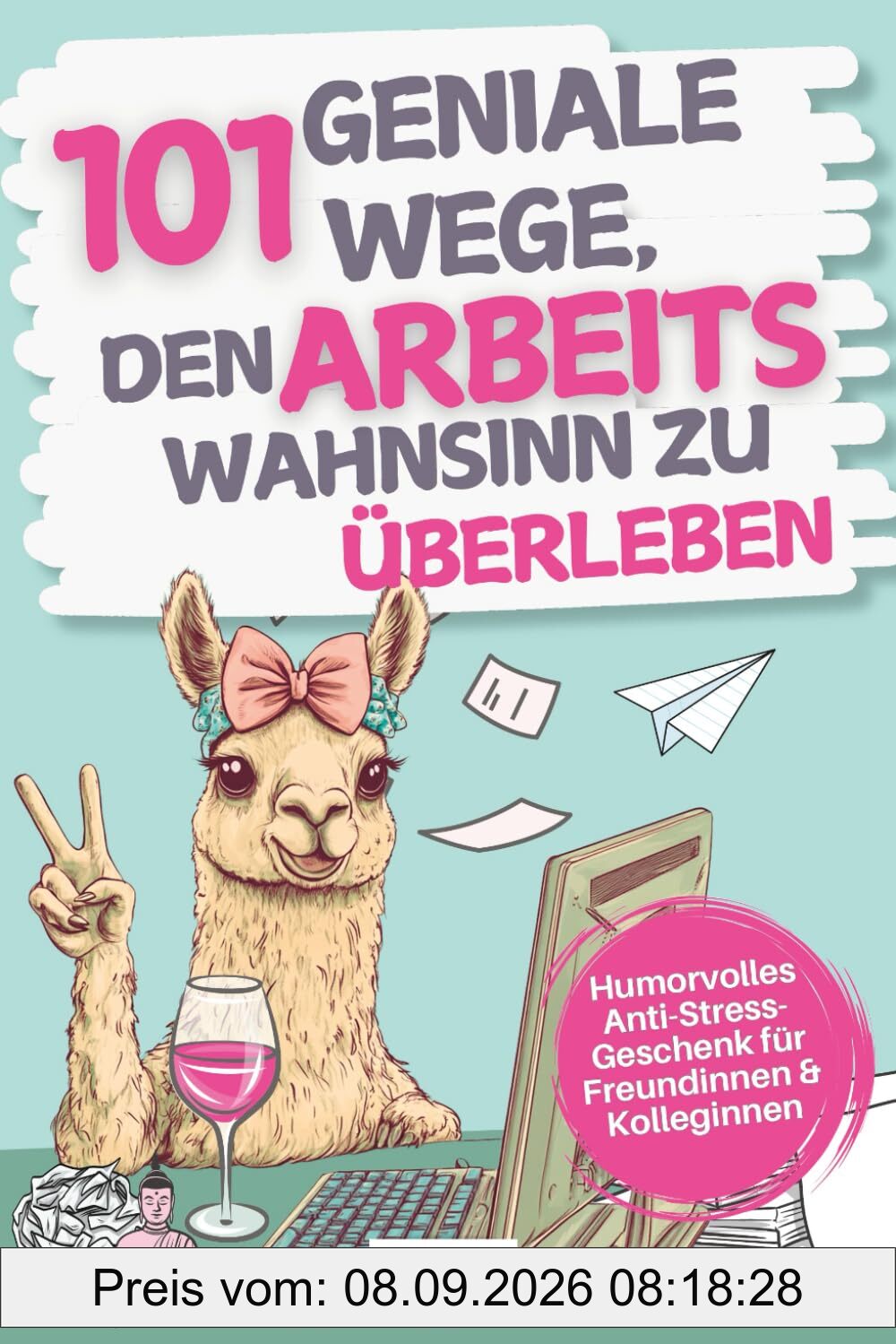 101 geniale Wege, den Arbeitswahnsinn zu überleben: Humorvolles Anti-Stress-Geschenk für Freundinnen & Kolleginnen