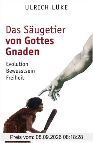 Das Säugetier von Gottes Gnaden: Evolution, Bewusstsein, Freiheit