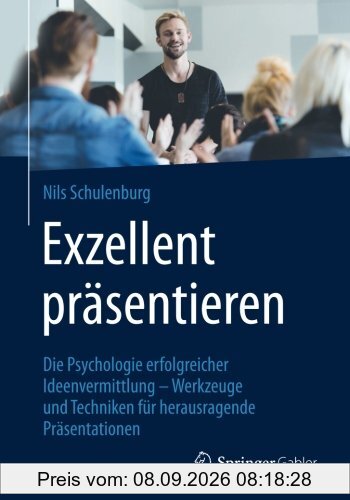Exzellent präsentieren: Die Psychologie erfolgreicher Ideenvermittlung - Werkzeuge und Techniken für herausragende Präsentationen