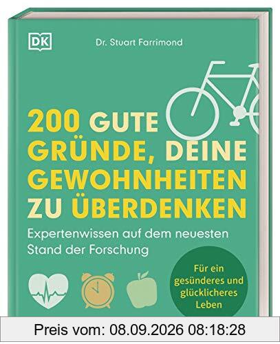 200 gute Gründe, deine Gewohnheiten zu überdenken: Expertenwissen auf dem neuesten Stand der Forschung. Für ein gesünderes und glücklicheres Leben