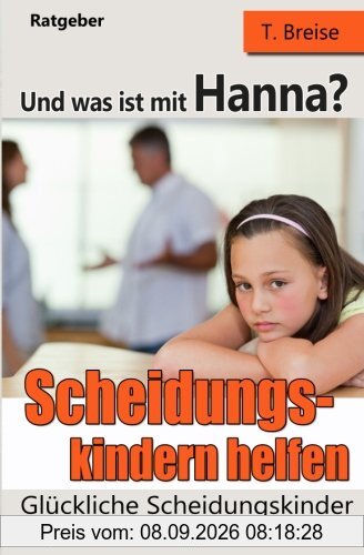 Und was ist mit Hanna? Scheidungskindern helfen - Glueckliche Scheidungskinder: Psychische Folgen vermeiden