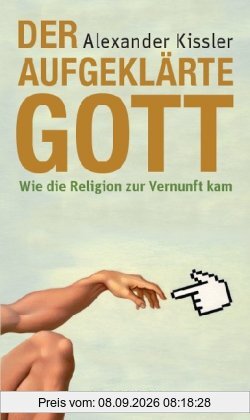 Der aufgeklärte Gott: Wie die Religion zur Vernunft kam