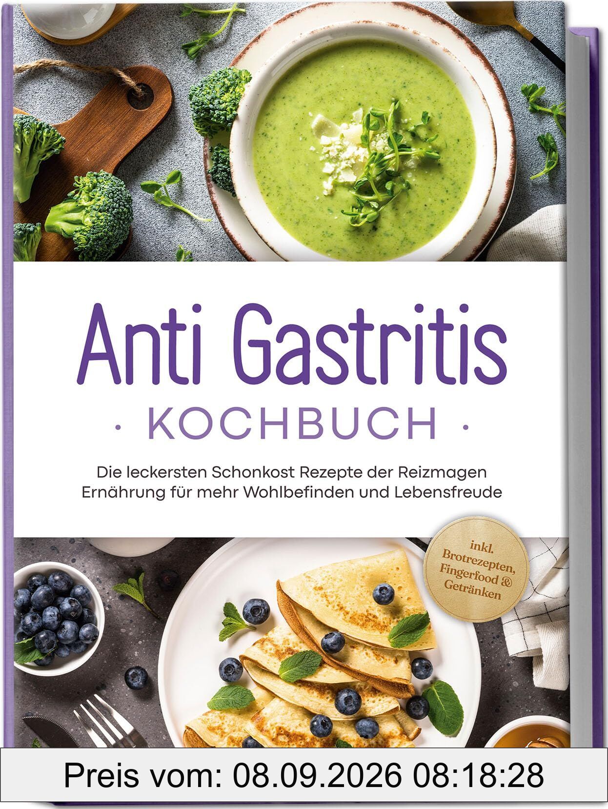 Anti Gastritis Kochbuch: Die leckersten Schonkost Rezepte der Reizmagen Ernährung für mehr Wohlbefinden und Lebensfreude - inkl. Brotrezepten, Fingerfood & Getränken