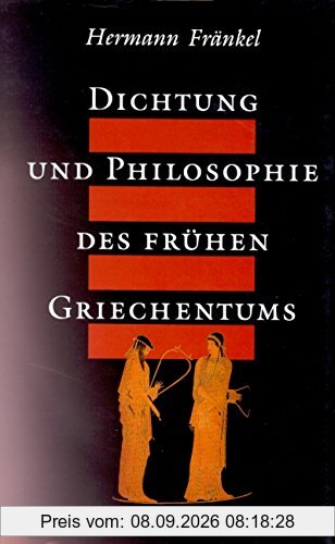 Dichtung und Philosophie des frühen Griechentums: Eine Geschichte der griechischen Epik, Lyrik und Prosa bis zur Mitte des fünften Jahrhunderts