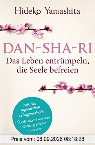 Dan-Sha-Ri: Das Leben entrümpeln, die Seele befreien: Mit der japanischen Erfolgsmethode Überflüssiges loswerden, Ordnung schaffen, frei sein