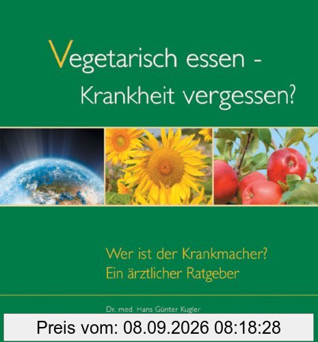 Vegetarisch essen - Krankheit vergessen?: Wer ist der Krankmacher? Ärztlicher Ratgeber