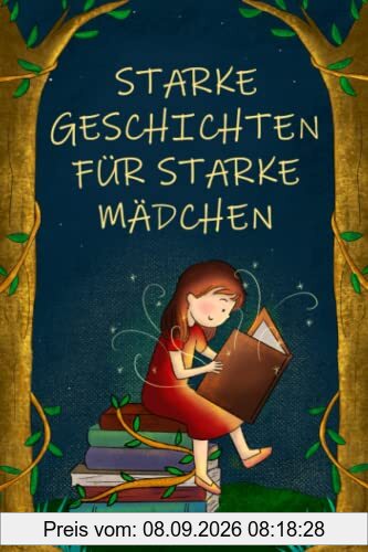 Starke Geschichten für starke Mädchen: Liebevolle Geschichten über Mut, Selbstvertrauen und Achtsamkeit (für Mädchen ab 5 Jahren)