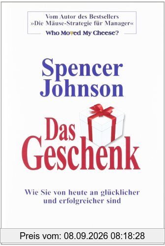 Das Geschenk: Wie Sie von heute an glücklicher und erfolgreicher sind