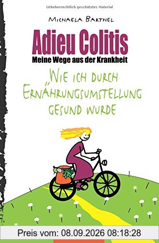 Adieu Colitis - Meine Wege aus der Krankheit: Wie ich durch Ernährungsumstellung gesund wurde