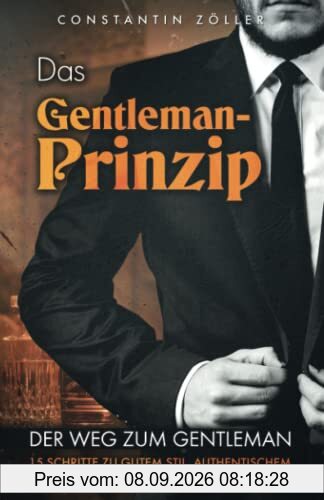 Das Gentleman-Prinzip: Der Weg zum Gentleman! 15 Schritte zu gutem Stil, authentischem Charakter und starkem Mindset.