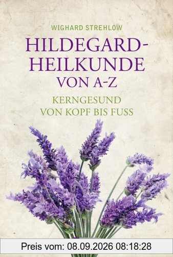 Hildegard-Heilkunde von A-Z: Kerngesund von Kopf bis Fuß