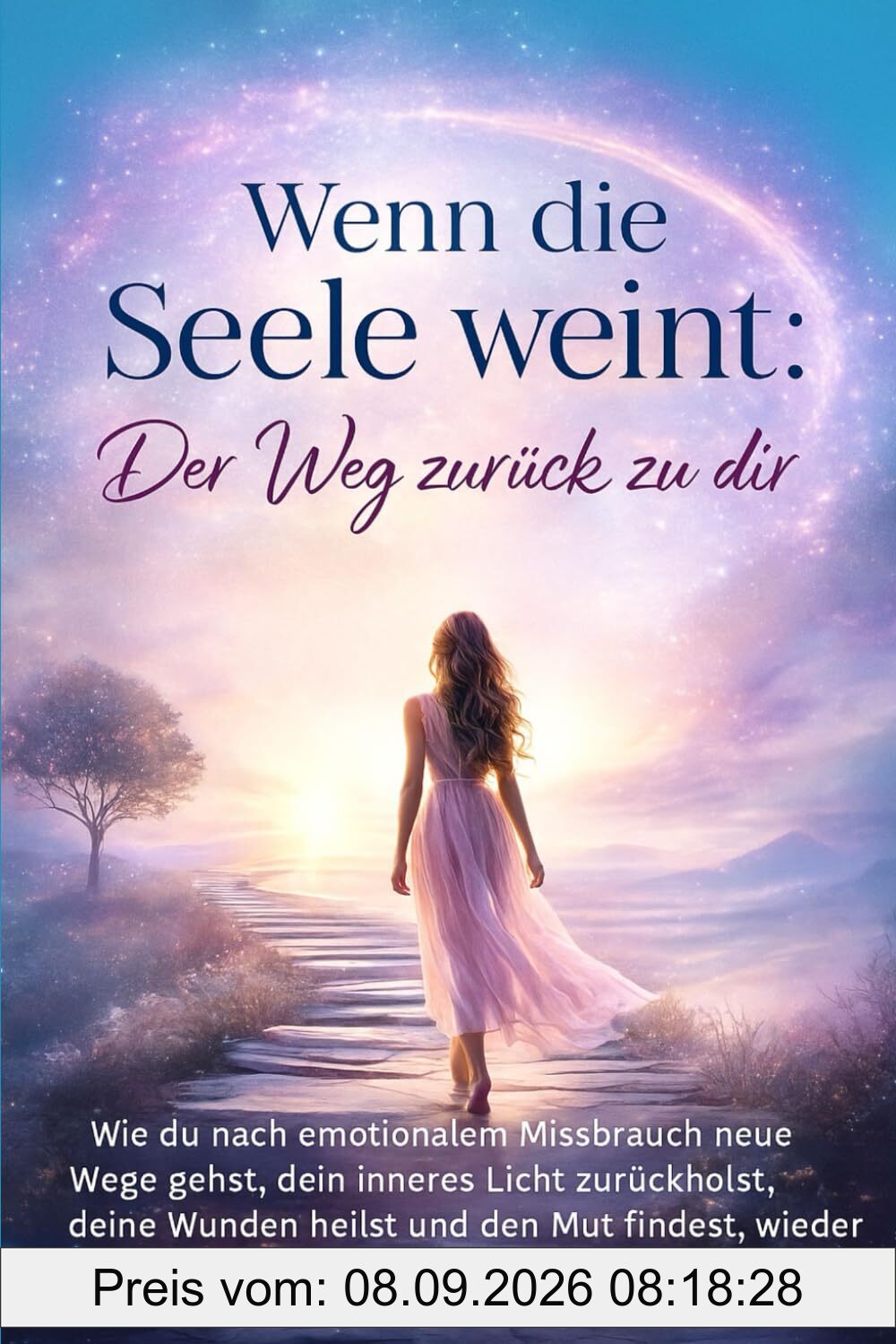 Wenn die Seele weint: Der Weg zurück zu dir: Wie du nach emotionalem Missbrauch neue Wege gehst, dein inneres Licht zurückholst, deine Wunden heilst und den Mut findest, wieder dir selbst zu vertrauen