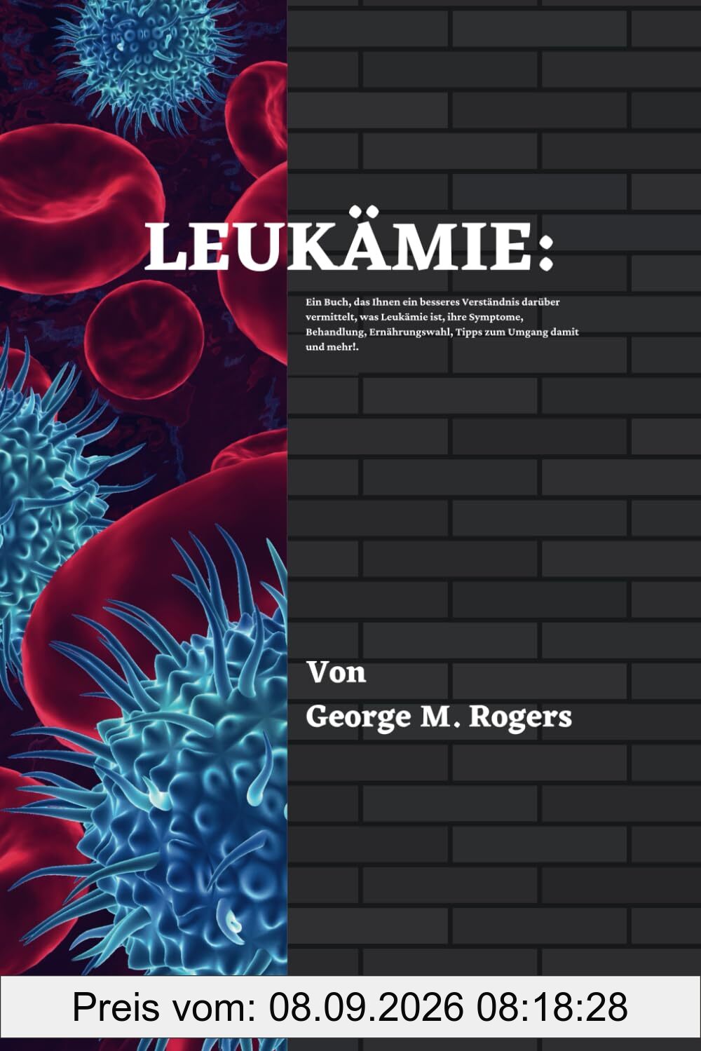 LEUKÄMIE: Ein Buch, das Ihnen ein besseres Verständnis darüber vermittelt, was Leukämie ist, ihre Symptome, Behandlung, Ernährungswahl, Tipps zum ... mehr!(German Edition). (Streben mit Krebs)
