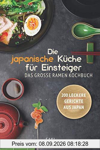 Die japanische Küche für Einsteiger: Das große Spezialiätenkochbuch - 200 leckere Rezepte aus Japan (Ramen, Sushi, Reis, weitere Spezialiäten und Geschichte)!