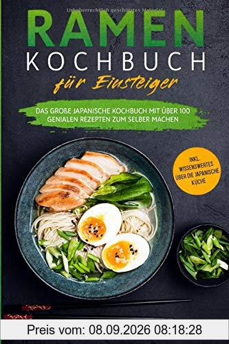 RAMEN KOCHBUCH FÜR EINSTEIGER: Das große japanische Kochbuch mit über 100 genialen Rezepten zum selber machen - inkl. Wissenswertes über die japanische Küche
