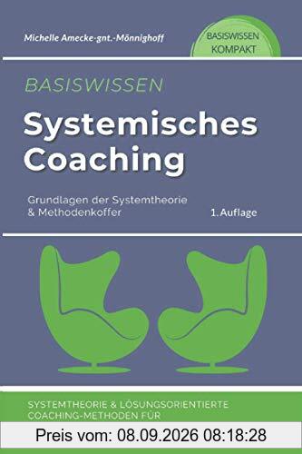 Basiswissen Systemisches Coaching: Grundlagen der Systemtheorie und Methodenkoffer. Systemtheorie und Lösungsorientierte Coaching-Methoden für Coaches, Berater und Trainer