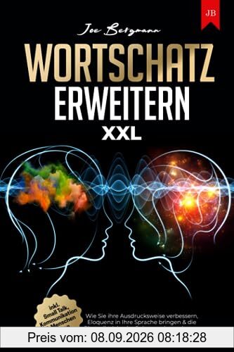 Wortschatz erweitern XXL: Wie Sie ihre Ausdrucksweise verbessern, Eloquenz in Ihre Sprache bringen & die Rhetoriktricks der Spitzenredner erlernen | inkl. Small Talk, Kommunikation & Menschen lesen
