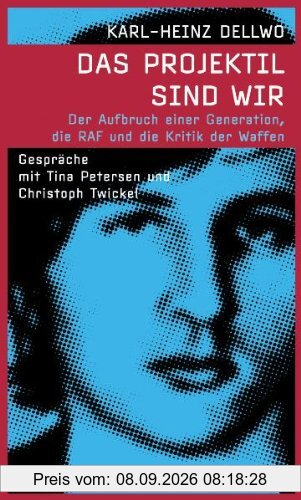 Das Projektil sind wir: Der Aufbruch einer Generation, die RAF und die Kritik der Waffen