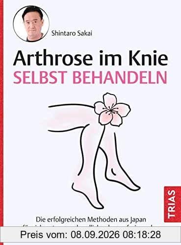 Arthrose im Knie selbst behandeln: Die erfolgreichen Methoden aus Japan für sich nutzen und endlich schmerzfrei werden