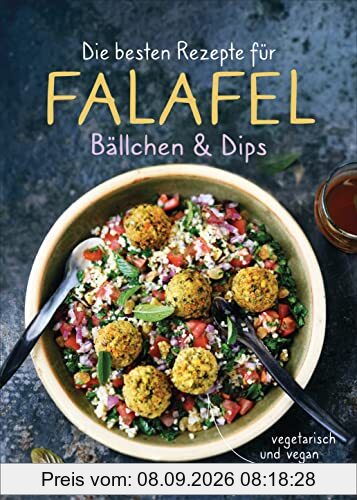 Die besten Rezepte für Falafel. Bällchen & Dips - vegetarisch & vegan: Über 30 einfache, schnelle und gesunde Gerichte für die ganze Familie