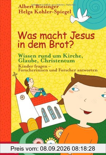 Was macht Jesus in dem Brot?: Wissen rund um Kirche, Glaube, Christentum - Kinder fragen - Forscherinnen und Forscher antworten