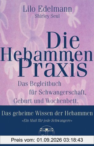 Die Hebammen- Praxis. Das Begleitbuch für Schwangerschaft, Geburt und Wochenbett - Das geheime Wissen der Hebammen