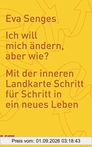 Ich will mich ändern, aber wie?: Mit der inneren Landkarte Schritt für Schritt in ein neues Leben