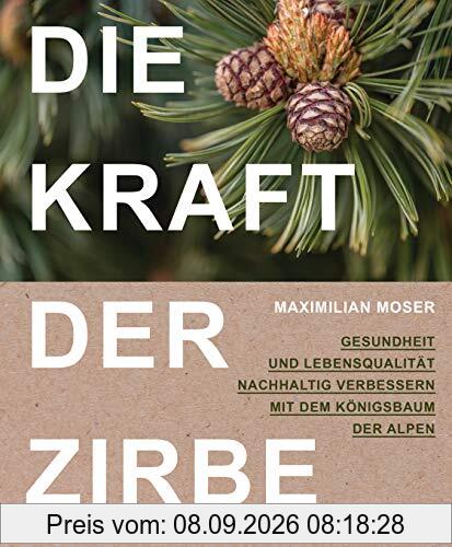 Die Kraft der Zirbe: Gesundheit und Lebensqualität nachhaltig verbessern mit dem Königsbaum der Alpen