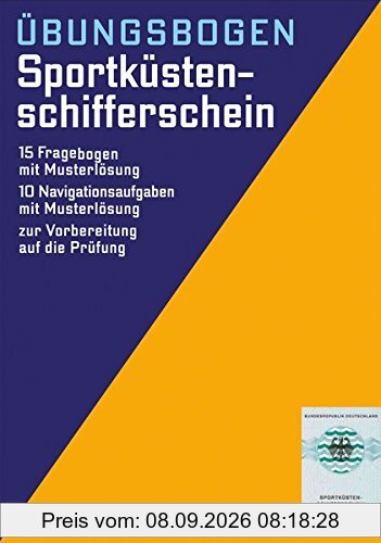 Der amtliche Sportküstenschifferschein: Übungsbogen. 15 Fragebogen mit Musterlösung. 10 Navigationsaufgaben mit Musterlösung. Zur Vorbereitung auf die Prüfung