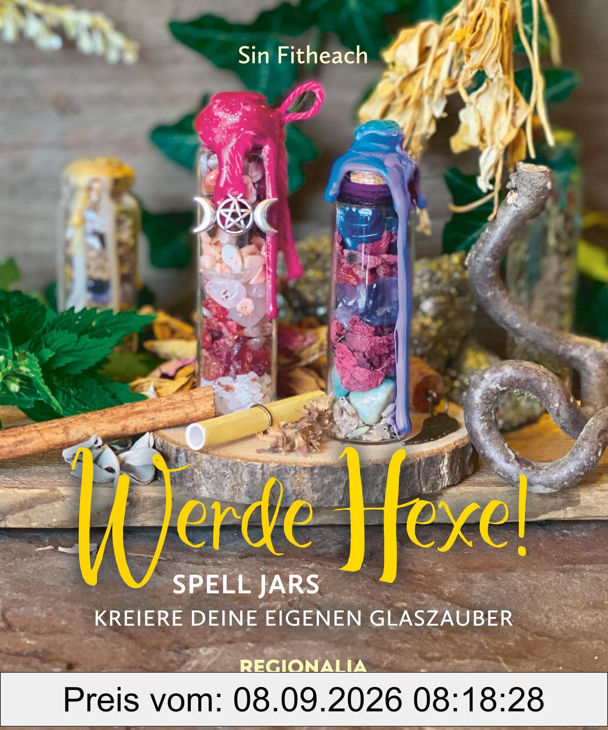 Werde Hexe!: Spell Jars – Kreiere deine Eigenen Glaszauber