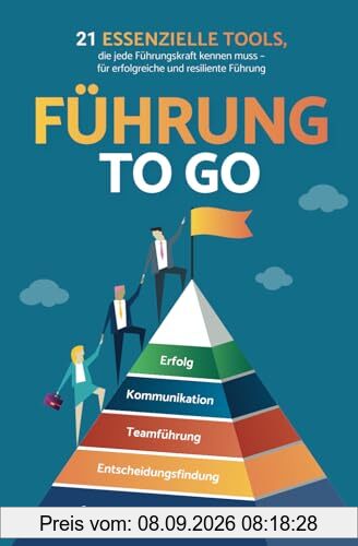 Führung to go: 21 essenzielle Tools, die jede Führungskraft kennen muss - für erfolgreiche und resiliente Führung