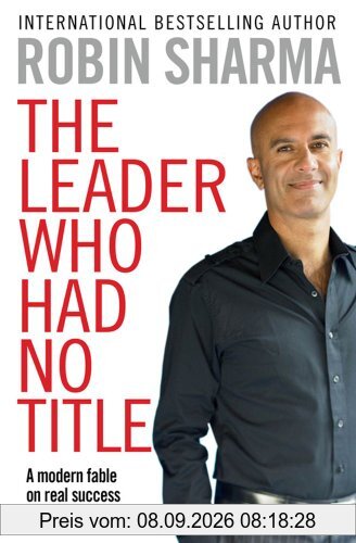 The Leader Who Had No Title: A Modern Fable on Real Success in Business and in Life