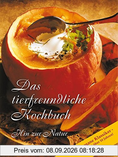 Das tierfreundliche Kochbuch - der vegane Klassiker, beliebt seit über 10 Jahren! Hin zur Natur. Die besten Gerichte in Kürze auf dem Tisch