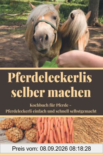 Pferdeleckerlis selber machen: Kochbuch für Pferde - Pferdeleckerli einfach und schnell selbstgemacht
