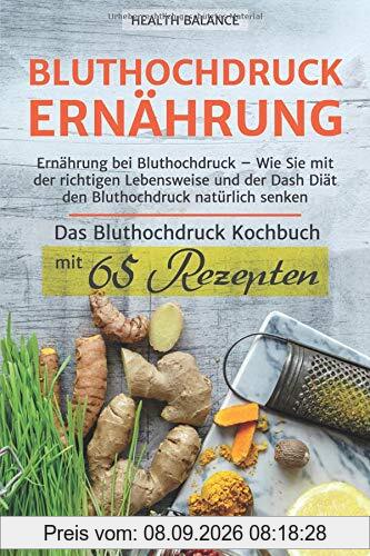 Bluthochdruck Ernährung: Ernährung bei Bluthochdruck – Wie Sie mit der richtigen Lebensweise und der Dash Diät den Bluthochdruck natürlich senken Das ... mit 65 Rezepten (Bluthochdruck buch, Band 1)