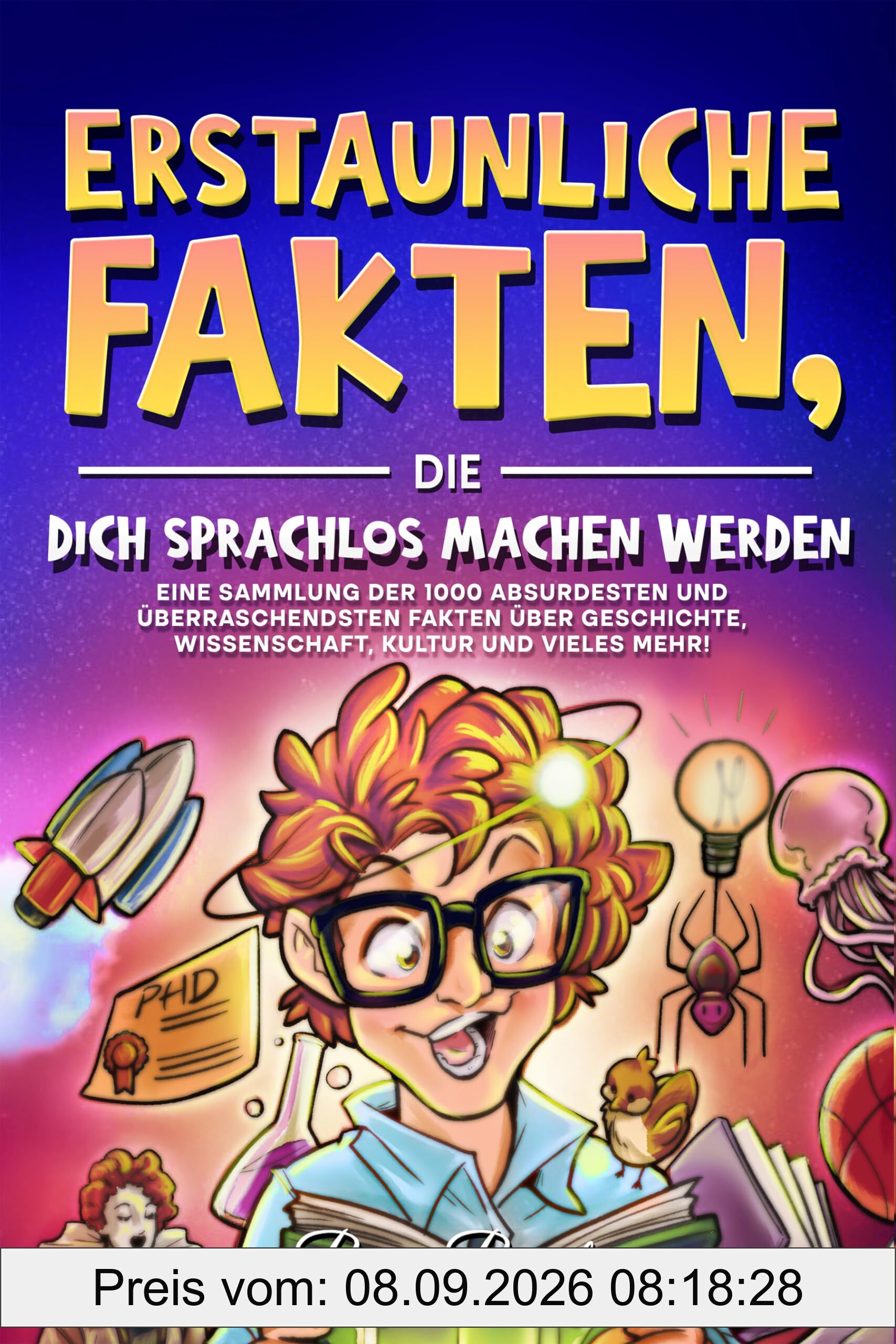 Erstaunliche Fakten, die dich sprachlos machen werden: Eine Sammlung der 1000 absurdesten und überraschendsten Fakten über Geschichte, Wissenschaft, ... für Kinder, Jugendliche und Erwachsene)