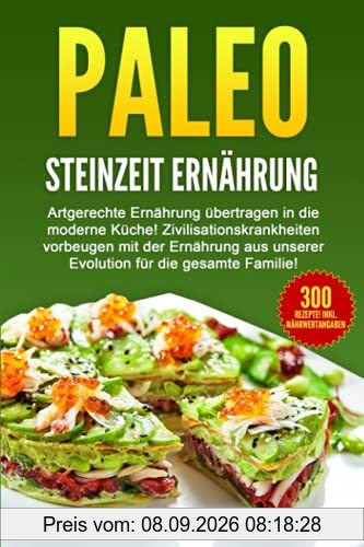 PALEO - STEINZEIT ERNÄHRUNG: Artgerechte Ernährung übertragen in die moderne Küche! Zivilisationskrankheiten vorbeugen...