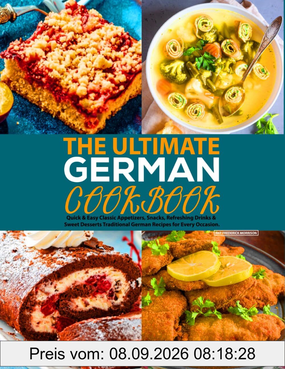 The Ultimate German Cookbook: Quick & Easy Classic Appetizers, Snacks, Refreshing Drinks & Sweet Desserts Traditional German Recipes for Every Occasion.