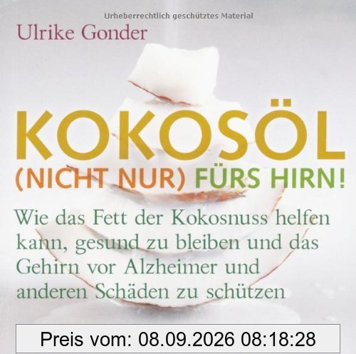 Kokosöl (nicht nur) fürs Hirn!: Wie das Fett der Kokosnuss helfen kann, gesund zu bleiben und das Gehirn vor Alzheimer und anderen Schäden zu schützen