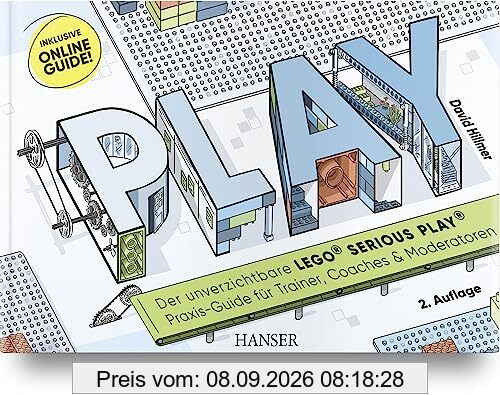 PLAY! Der unverzichtbare LEGO® SERIOUS PLAY® Praxis-Guide für Workshops, Coachings und Moderation: Inklusive Online-Guide!