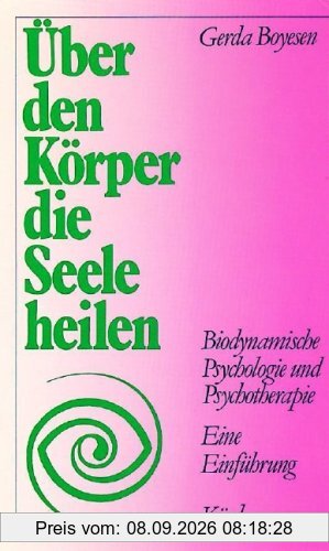 Über den Körper die Seele heilen. Biodynamische Psychologie und Psychotherapie. Eine Einführung